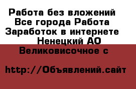 Работа без вложений - Все города Работа » Заработок в интернете   . Ненецкий АО,Великовисочное с.